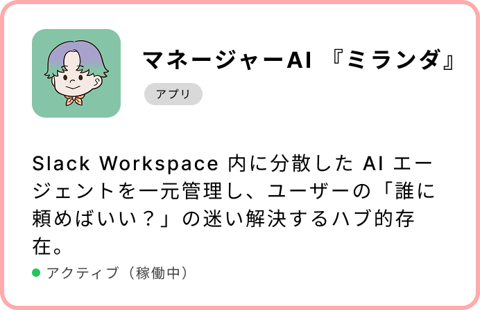 マネージャーAI 『ミランダ』Slack Workspace 内に分散した AI エージェントを一元管理し、ユーザーの「誰に頼めばいい?」の迷い解決するハブ的存在。