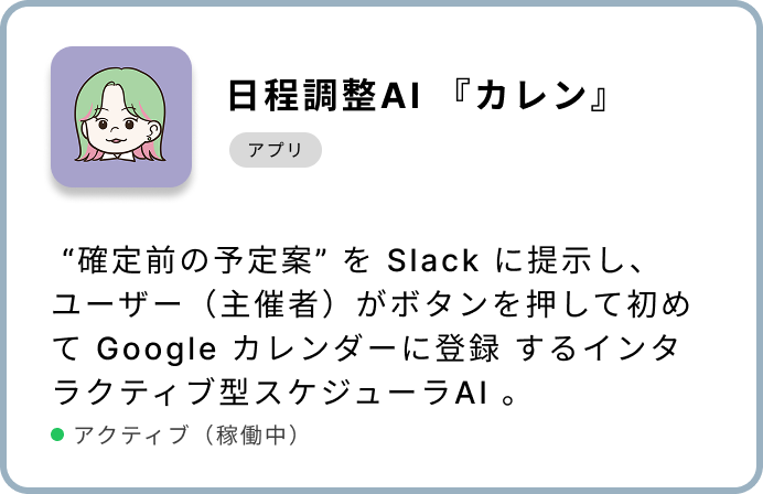 日程調整AI 『カレン』 “確定前の予定案” を Slack に提示し、ユーザー(主催者)がボタンを押して初めて Google カレンダーに登録 するインタラクティブ型スケジューラAI 。